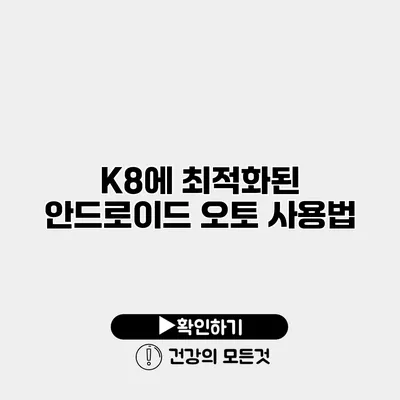 K8에 최적화된 안드로이드 오토 사용법