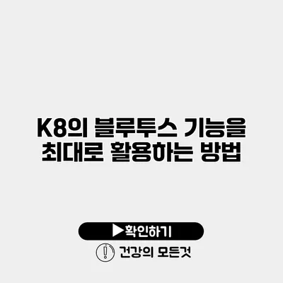 K8의 블루투스 기능을 최대로 활용하는 방법