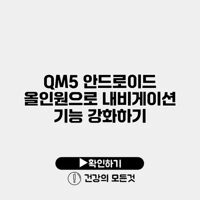 QM5 안드로이드 올인원으로 내비게이션 기능 강화하기