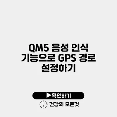 QM5 음성 인식 기능으로 GPS 경로 설정하기