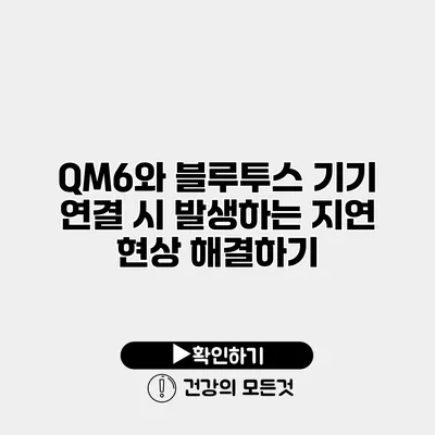QM6와 블루투스 기기 연결 시 발생하는 지연 현상 해결하기