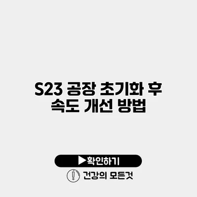 S23 공장 초기화 후 속도 개선 방법