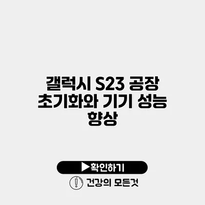 갤럭시 S23 공장 초기화와 기기 성능 향상