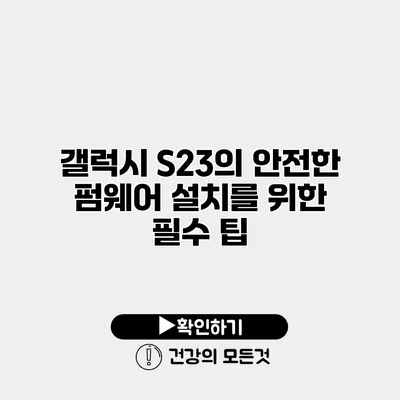 갤럭시 S23의 안전한 펌웨어 설치를 위한 필수 팁
