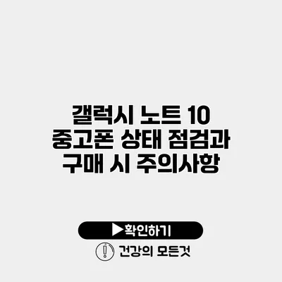 갤럭시 노트 10 중고폰 상태 점검과 구매 시 주의사항