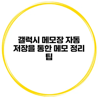 갤럭시 메모장 자동 저장을 통한 메모 정리 팁