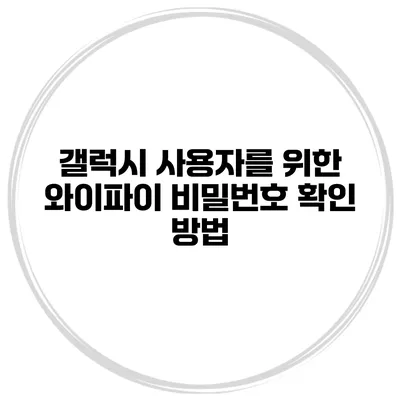 갤럭시 사용자를 위한 와이파이 비밀번호 확인 방법