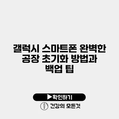 갤럭시 스마트폰 완벽한 공장 초기화 방법과 백업 팁