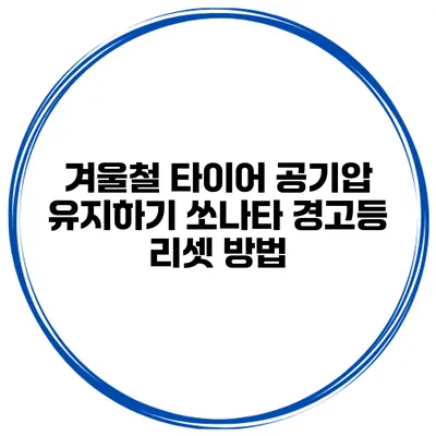 겨울철 타이어 공기압 유지하기 쏘나타 경고등 리셋 방법