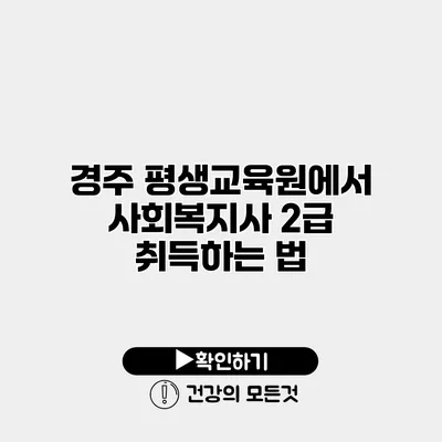 경주 평생교육원에서 사회복지사 2급 취득하는 법