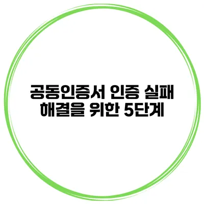 공동인증서 인증 실패 해결을 위한 5단계