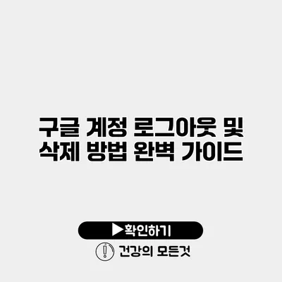 구글 계정 로그아웃 및 삭제 방법 완벽 가이드