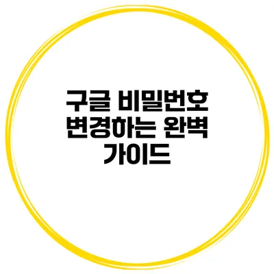 구글 비밀번호 변경하는 완벽 가이드