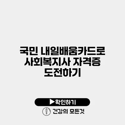 국민 내일배움카드로 사회복지사 자격증 도전하기