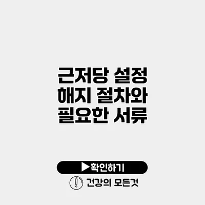 근저당 설정 해지 절차와 필요한 서류