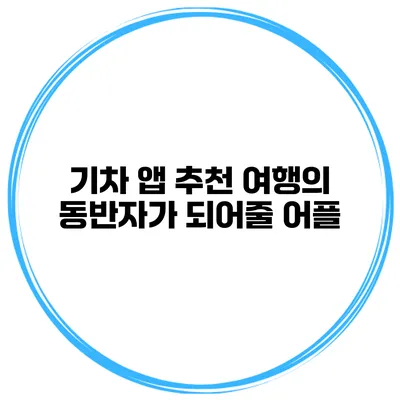 기차 앱 추천 여행의 동반자가 되어줄 어플