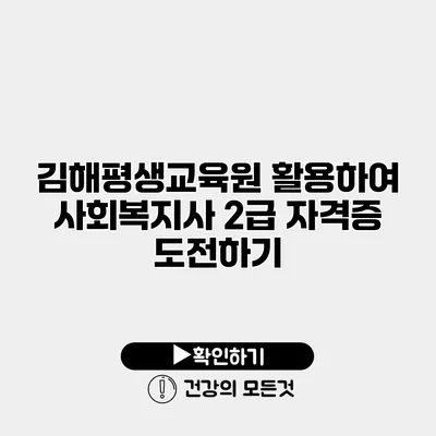 김해평생교육원 활용하여 사회복지사 2급 자격증 도전하기