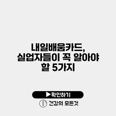 내일배움카드, 실업자들이 꼭 알아야 할 5가지