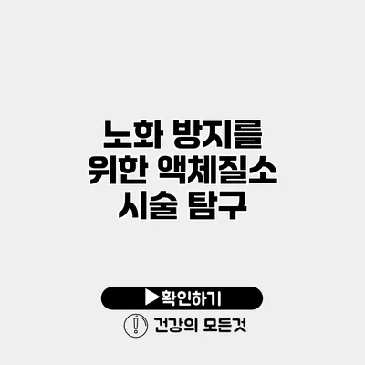 노화 방지를 위한 액체질소 시술 탐구