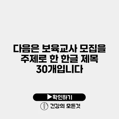 다음은 보육교사 모집을 주제로 한 한글 제목 30개입니다