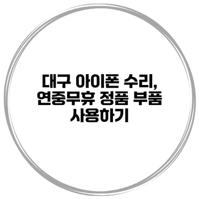 대구 아이폰 수리, 연중무휴 정품 부품 사용하기
