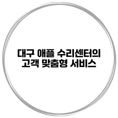 대구 애플 수리센터의 고객 맞춤형 서비스