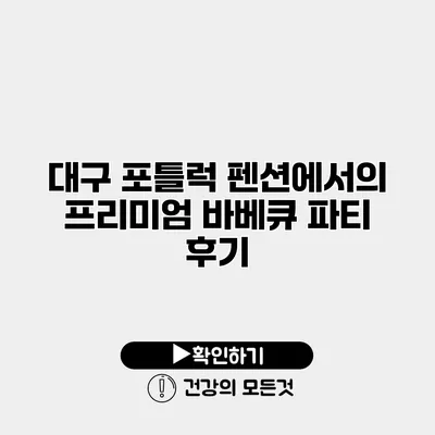 대구 포틀럭 펜션에서의 프리미엄 바베큐 파티 후기