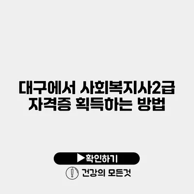 대구에서 사회복지사2급 자격증 획득하는 방법