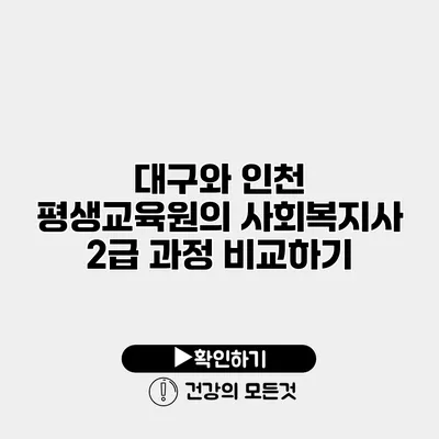 대구와 인천 평생교육원의 사회복지사 2급 과정 비교하기
