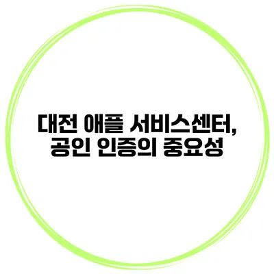 대전 애플 서비스센터, 공인 인증의 중요성