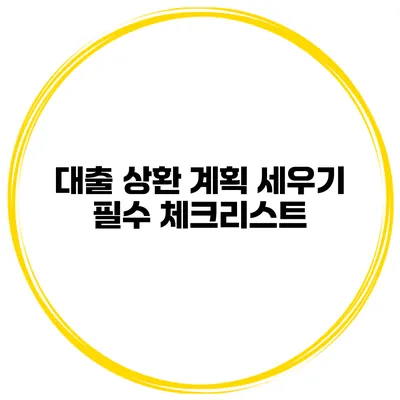 대출 상환 계획 세우기 필수 체크리스트