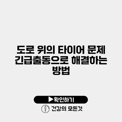 도로 위의 타이어 문제 긴급출동으로 해결하는 방법