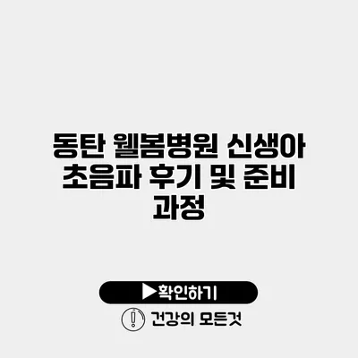 동탄 웰봄병원 신생아 초음파 후기 및 준비 과정