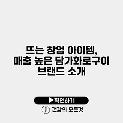 뜨는 창업 아이템, 매출 높은 담가화로구이 브랜드 소개