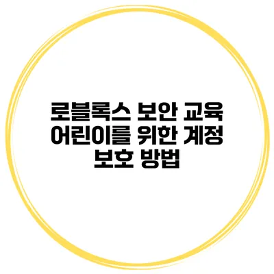 로블록스 보안 교육 어린이를 위한 계정 보호 방법