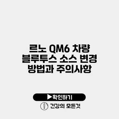르노 QM6 차량 블루투스 소스 변경 방법과 주의사항