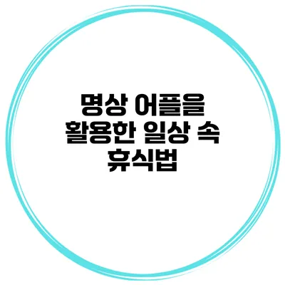 명상 어플을 활용한 일상 속 휴식법