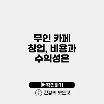 무인 카페 창업, 비용과 수익성은?