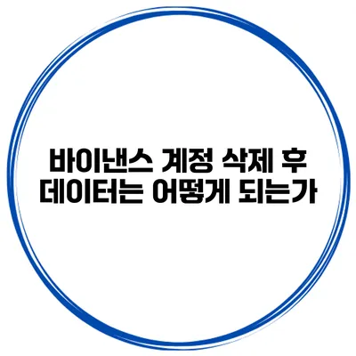 바이낸스 계정 삭제 후 데이터는 어떻게 되는가?