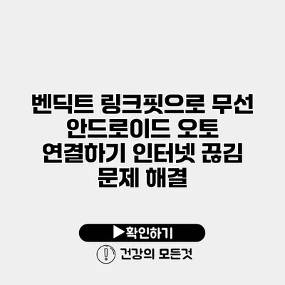 벤딕트 링크핏으로 무선 안드로이드 오토 연결하기 인터넷 끊김 문제 해결