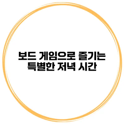 보드 게임으로 즐기는 특별한 저녁 시간