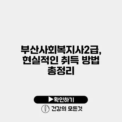부산사회복지사2급, 현실적인 취득 방법 총정리