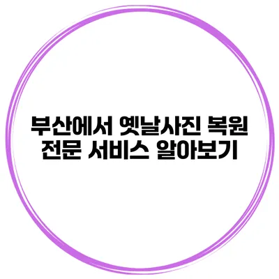 부산에서 옛날사진 복원 전문 서비스 알아보기