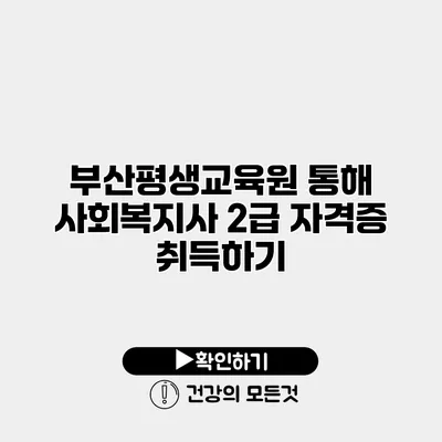 부산평생교육원 통해 사회복지사 2급 자격증 취득하기