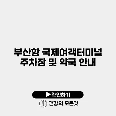 부산항 국제여객터미널 주차장 및 약국 안내