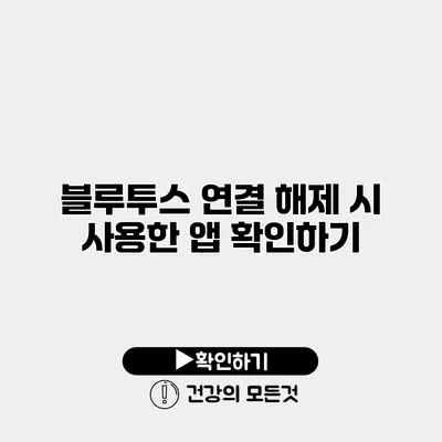 블루투스 연결 해제 시 사용한 앱 확인하기