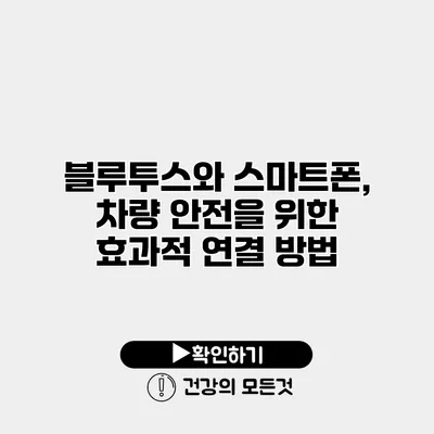 블루투스와 스마트폰, 차량 안전을 위한 효과적 연결 방법
