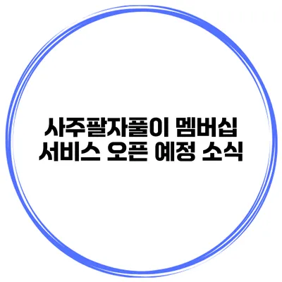 사주팔자풀이 멤버십 서비스 오픈 예정 소식