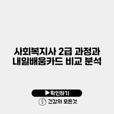사회복지사 2급 과정과 내일배움카드 비교 분석