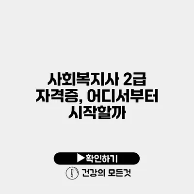 사회복지사 2급 자격증, 어디서부터 시작할까?